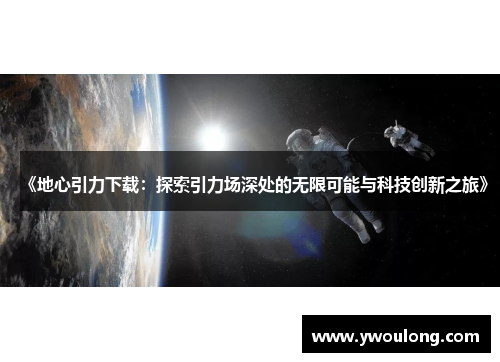 《地心引力下载：探索引力场深处的无限可能与科技创新之旅》