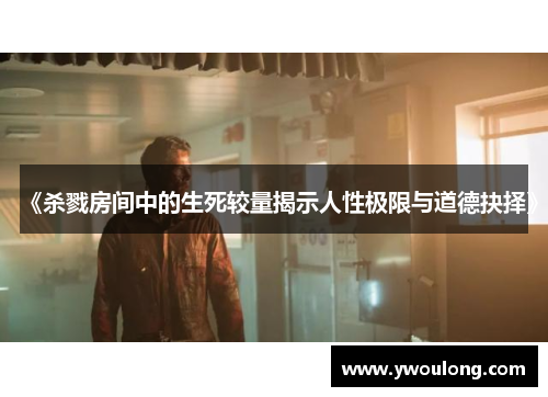 《杀戮房间中的生死较量揭示人性极限与道德抉择》
