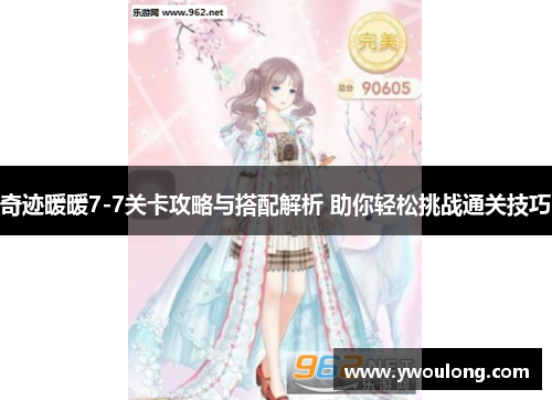 奇迹暖暖7-7关卡攻略与搭配解析 助你轻松挑战通关技巧 奇迹暖暖7-7关卡攻略与搭配解析 助你轻松挑战通关技巧