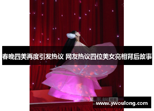 春晚四美再度引发热议 网友热议四位美女亮相背后故事